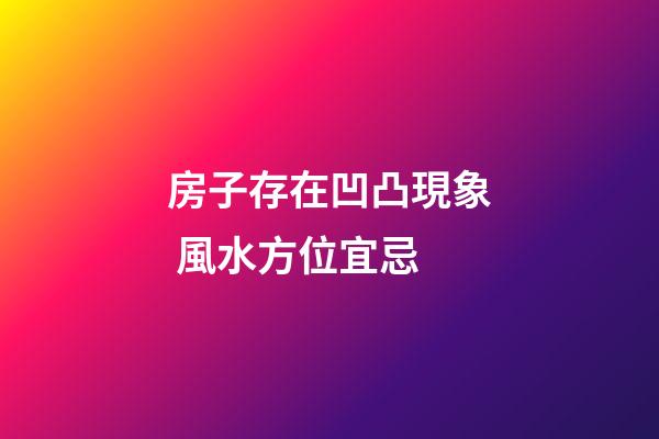 房子存在凹凸現象 風水方位宜忌
